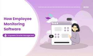How Employee Monitoring Software Empowers Smarter Management In 2025?
